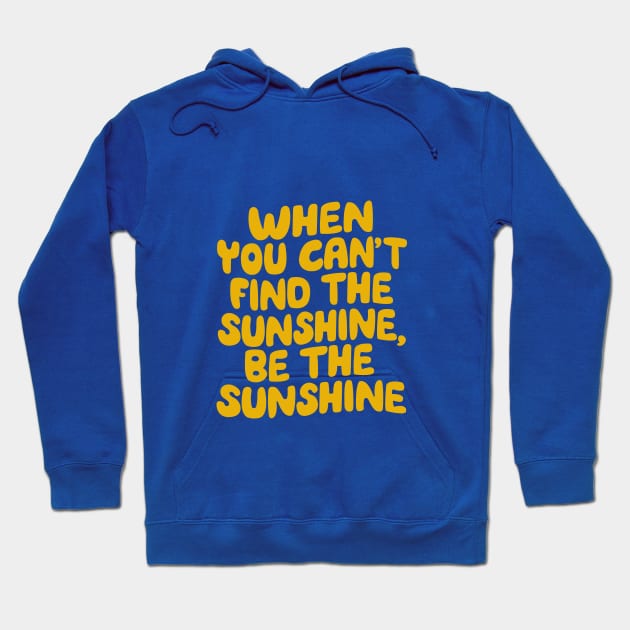 When You Can't Find The Sunshine Be The Sunshine by The Motivated Type in Yellow Hoodie by MotivatedType